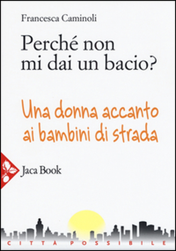 Perché non mi dai un bacio? Una donna accanto ai bambini di strada - Librerie.coop Perché non mi dai un bacio? Una donna accanto ai bambini di strada - Librerie.coop