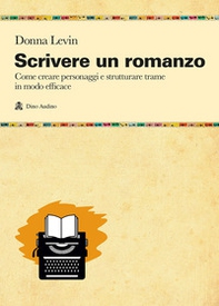 Scrivere un romanzo. Come strutturare personaggi e storie in modo efficace - Librerie.coop