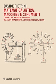 Matematica antica, macchine e strumenti. L'umanesimo matematico a Urbino dal tardo Rinascimento alla rivoluzione galileiana - Librerie.coop