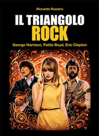 Il triangolo rock. Eric Clapton, Pattie Boyd, George Harrison - Librerie.coop