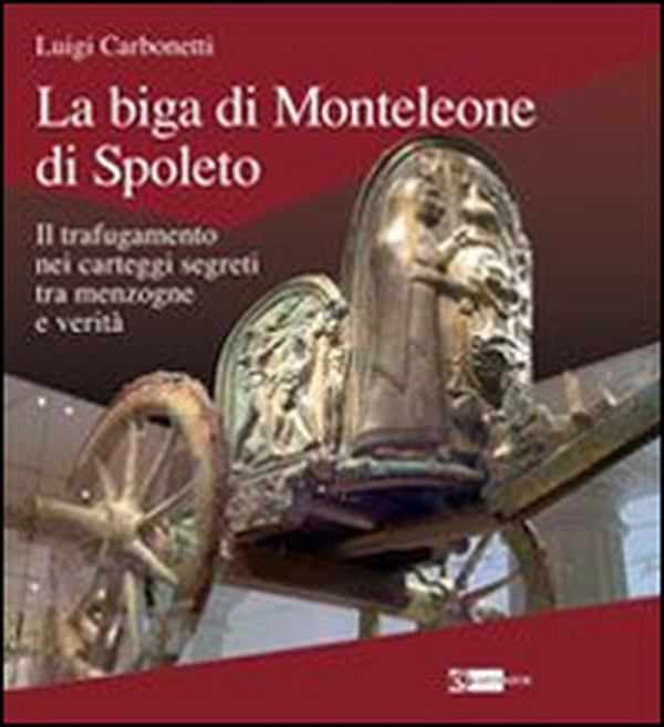 La biga di Monteleone di Spoleto. Il trafugamento nei carteggi segreti tra menzogne e verità - Librerie.coop