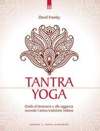 Tantra Yoga. Segreti spirituali dell'Ayurveda. Guida al benessere e alla saggezza secondo l'antica tradizione indiana - Librerie.coop