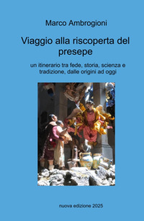 Viaggio alla riscoperta del presepe. Un itinerario tra fede, storia, scienza e tradizione dalle origini ad oggi - Librerie.coop