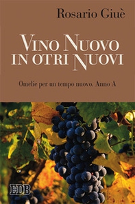 Vino nuovo in otri nuovi. Omelie per un tempo nuovo Anno A - Librerie.coop