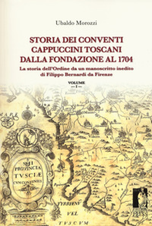Storia dei conventi cappuccini toscani dalla fondazione al 1704. La storia dell'ordine da un manoscritto inedito di Filippo Bernardi da Firenze - Librerie.coop