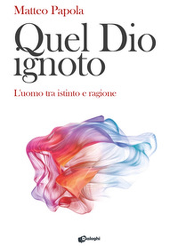 Quel Dio ignoto. L'uomo tra istinto e ragione - Librerie.coop Quel Dio ignoto. L'uomo tra istinto e ragione - Librerie.coop