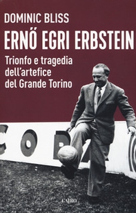 Erno Egri Erbstein. Trionfo e tragedia dell'artefice del Grande Torino - Librerie.coop