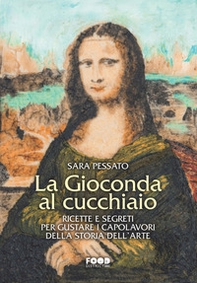 La Gioconda al cucchiaio. Ricette e segreti per gustare i capolavori della storia dell'arte - Librerie.coop