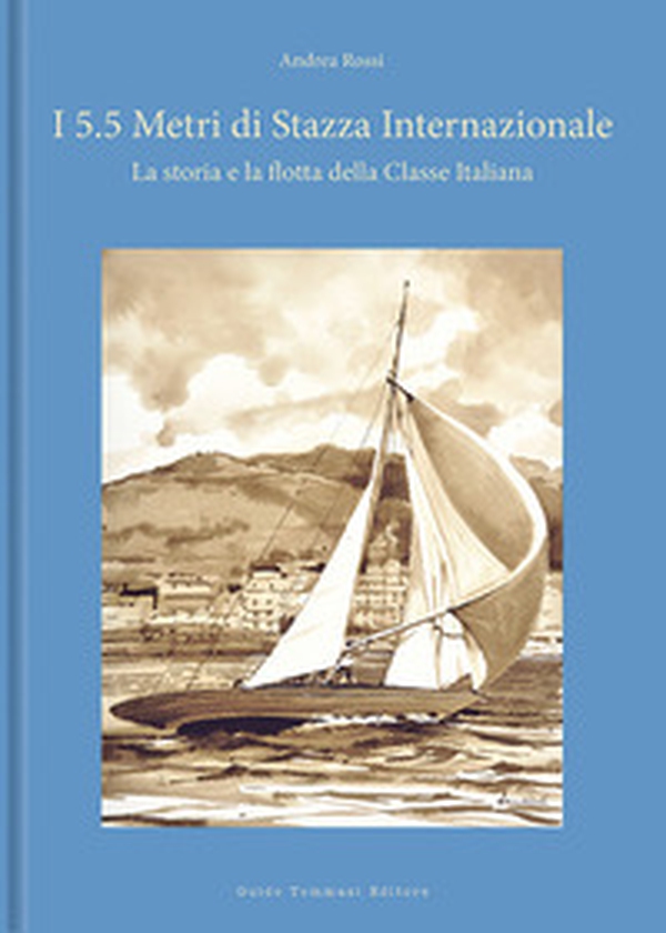 I 5.5 metri di stazza internazionale. La storia e la flotta della Classe Italiana - Librerie.coop I 5.5 metri di stazza internazionale. La storia e la flotta della Classe Italiana - Librerie.coop