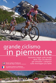 Grande ciclismo in Piemonte. Ventotto tappe sulle strade delle Alpi Occidentali per emulare i campioni sulle montagne più belle - Librerie.coop
