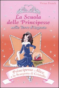 Principessa Alice e la scarpetta di cristallo. La scuola delle principesse nella Torre d'Argento - Librerie.coop