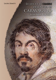 Le luci e le ombre della vita di Caravaggio. La psicologia di un genio - Librerie.coop
