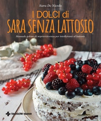 I dolci di Sara senza lattosio. Manuale goloso di sopravvivenza per intolleranti al lattosio - Librerie.coop