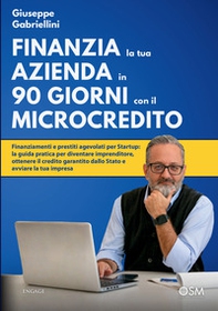 Finanzia la tua azienda in 90 giorni con il microcredito. Finanziamenti e prestiti agevolati per Startup: la guida pratica per diventare imprenditore, ottenere il credito garantito dallo Stato - Librerie.coop