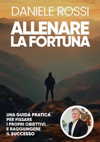 Allenare la fortuna. Una guida pratica per fissare i propri obiettivi e raggiungere il successo - Librerie.coop