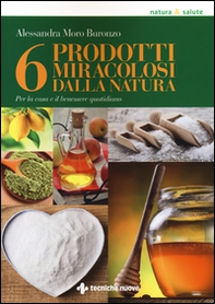 6 prodotti miracolosi della natura. Per la casa e il benessere quotidiano - Librerie.coop