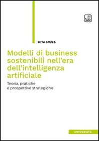 Modelli di business sostenibili nell'era dell'intelligenza artificiale. Teoria, pratiche e prospettive strategiche - Librerie.coop Modelli di business sostenibili nell'era dell'intelligenza artificiale. Teoria, pratiche e prospettive strategiche - Librerie.coop