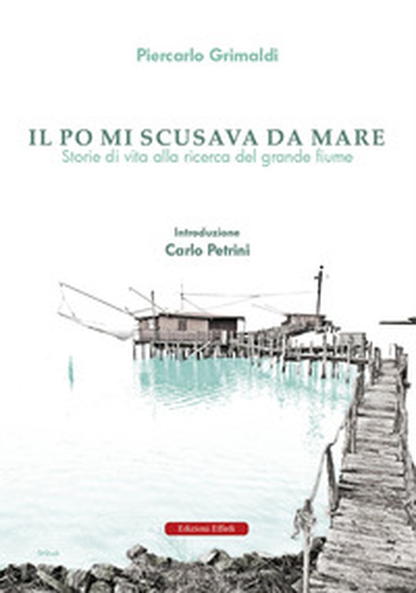 Il Po mi scusava da mare. Tracce di vita alla ricerca del grande fiume - Librerie.coop