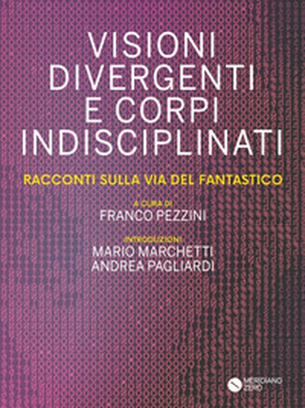 Visioni divergenti e corpi indisciplinati. Racconti sulla via del fantastico - Librerie.coop Visioni divergenti e corpi indisciplinati. Racconti sulla via del fantastico - Librerie.coop