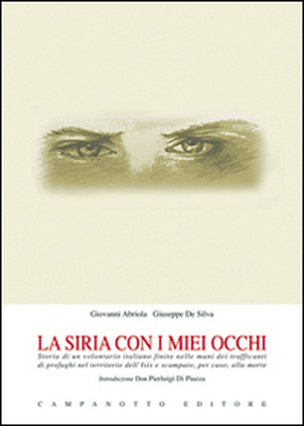 La Siria con i miei occhi. Storia di un volontario italiano finito nelle mani dei trafficanti di profughi nel territorio dell'Isis e scampato, per caso, alla morte - Librerie.coop La Siria con i miei occhi. Storia di un volontario italiano finito nelle mani dei trafficanti di profughi nel territorio dell'Isis e scampato, per caso, alla morte - Librerie.coop