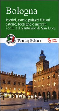 Bologna. Portici, torri e palazzi illustri, osterie, botteghe e mercati, i colli e il santuario di San Luca. Con guida alle informazioni pratiche - Librerie.coop