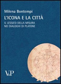 L'icona e la città. Il lessico della misura nei dialoghi di Platone - Librerie.coop