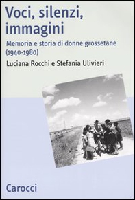 Voci, silenzi, immagini. Memoria e storia di donne grossetane (1940-1980) - Librerie.coop
