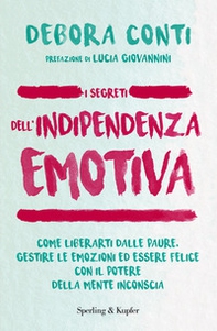 I segreti dell'indipendenza emotiva. Come liberarti dalla paure, gestire le emozioni ed essere felice con il potere della mente inconscia - Librerie.coop
