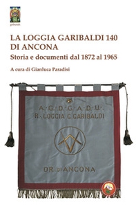 La Loggia Garibaldi 140 di Ancona. Storia e documenti dal 1872 al 1965 - Librerie.coop