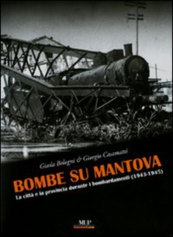 Bombe su Mantova. La città e la provincia durante i bombardamenti (1943-1945) - Librerie.coop Bombe su Mantova. La città e la provincia durante i bombardamenti (1943-1945) - Librerie.coop