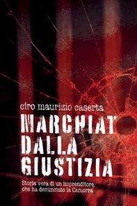 Marchiato dalla giustizia. Storia vera di un imprenditore che ha denunciato la Camorra - Librerie.coop