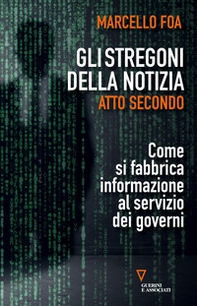Gli stregoni della notizia. Atto secondo. Come si fabbrica informazione al servizio dei governi - Librerie.coop