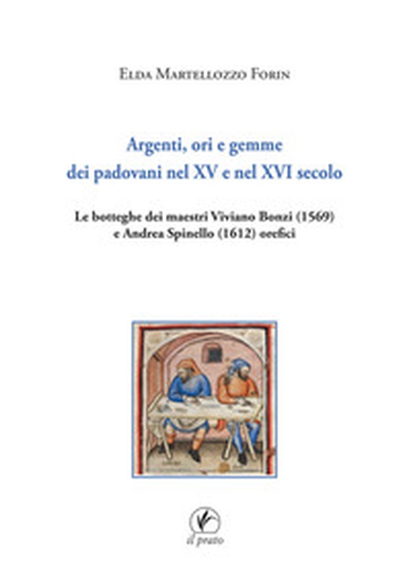 Argenti, ori e gemme dei padovani nel XV e nel XVI secolo. Le botteghe dei maestri Viviano Bonzi (1569) e Andrea Spinello (1612) orefici - Librerie.coop