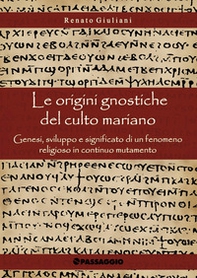 Le origini gnostiche del culto mariano. Genesi, sviluppo e significato di un fenomeno religioso in continuo mutamento - Librerie.coop