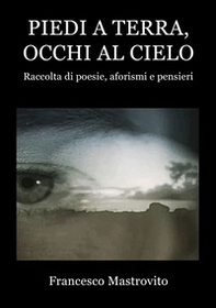 Piedi a terra, occhi al cielo. Raccolta di poesie, aforismi e pensieri - Librerie.coop
