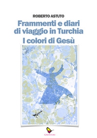 Frammenti e diari di viaggio in Turchia. I colori di Gesù - Librerie.coop