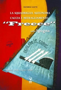 La squadriglia autonoma caccia e Mitragliamento "Frecce" sulla Spagna. Marzo 1938-giugno 1939 - Librerie.coop