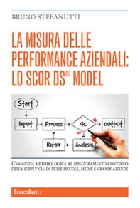 La misura delle performance aziendali: lo SCOR DS® model. Una guida metodologica al miglioramento continuo della supply chain nelle piccole, medie e grandi aziende - Librerie.coop
