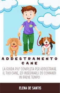 Addestramento cane. La guida più completa per addestrare il tuo cane, ed insegnarli 20 comandi in breve tempo - Librerie.coop