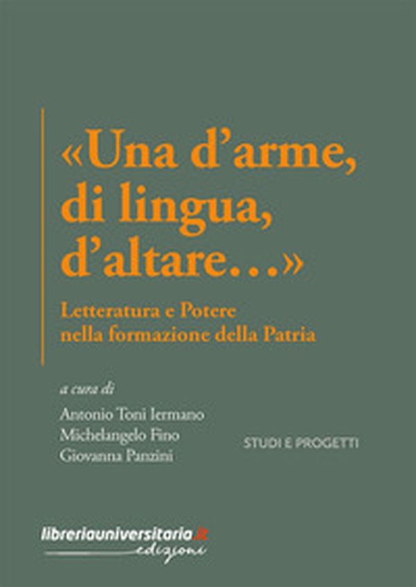 «Una d'arme, di lingua, d'altare...». Letteratura e potere nella formazione della Patria - Librerie.coop