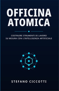 Officina atomica. Costruire strumenti di lavoro su misura con l'intelligenza artificiale - Librerie.coop