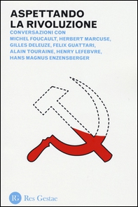 Aspettando la rivoluzione. Conversazioni con Michel Foucault, Herbert Marcuse, Gilles Deleuze, Felix Guattari, Alain Touraine, Henri Lefebvre... - Librerie.coop