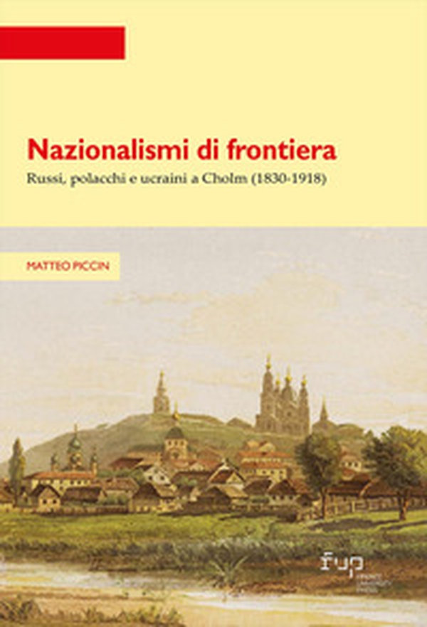 Nazionalismi di frontiera. Russi, polacchi e ucraini a Cholm (1830-1918) - Librerie.coop