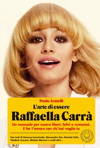 L'arte di essere Raffaella Carrà. Un manuale per essere liberi, felici e rumorosi. E far l'amore con chi hai voglia tu - Librerie.coop