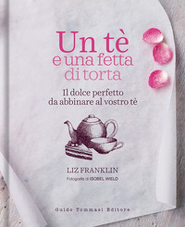 Un te e una fetta di torta. Il dolce perfetto da abbinare al vostro tè - Librerie.coop Un te e una fetta di torta. Il dolce perfetto da abbinare al vostro tè - Librerie.coop