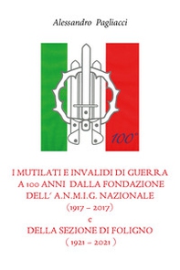 I mutilati e invalidi di guerra a 100 anni dalla fondazione dell'A.N.M.I.G. nazionale (1917-2017) e della sezione di Foligno (1921-2021) - Librerie.coop