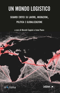 Un mondo logistico. Sguardi critici sul lavoro, migrazioni, politica e globalizzazione - Librerie.coop
