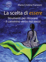 La scelta di essere. Strumenti per ritrovare il cammino verso noi stessi - Librerie.coop La scelta di essere. Strumenti per ritrovare il cammino verso noi stessi - Librerie.coop