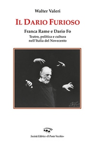 Il Dario furioso. Franca Rame e Dario Fo. Teatro, politica e cultura nell'Italia del Novecento - Librerie.coop