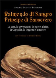 Raimondo di Sangro principe di Sansevero. La vita, le invenzioni, le opere, i libri, le leggende, i misteri, la Cappella - Librerie.coop